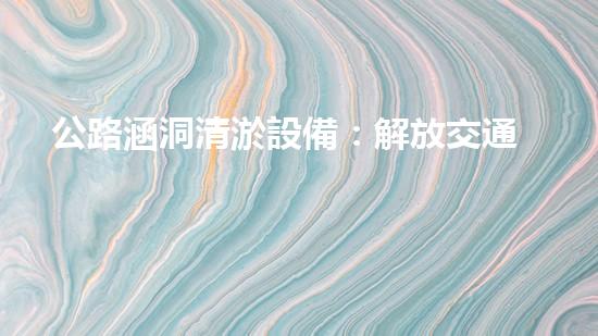公路涵洞清淤設備：解放交通瓶頸，暢通未來之路！